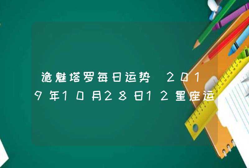 诡魅塔罗每日运势 2019年10月28日12星座运势播报